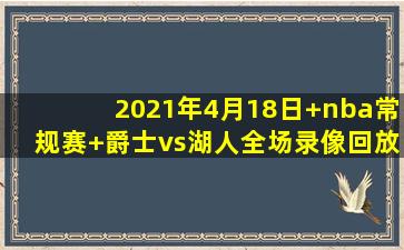 2021年4月18日 nba常规赛 爵士vs湖人全场录像回放
